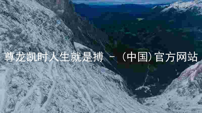 尊龙凯时人生就是搏 - (中国)官方网站